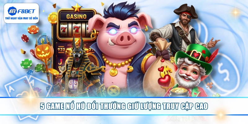 5 game nổ hũ đổi thưởng giữ lượng truy cập cao