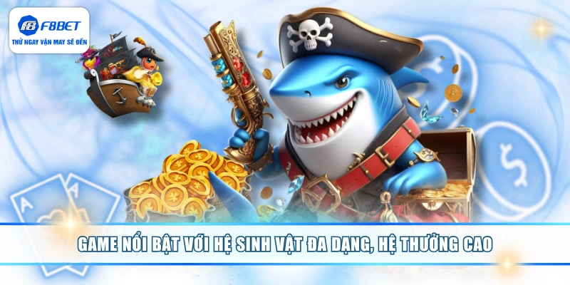 Game nổi bật với hệ sinh vật đa dạng, hệ thưởng cao