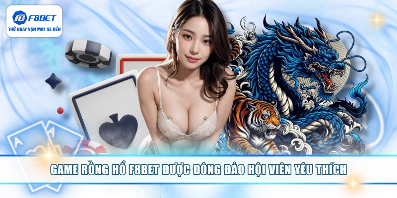 Game Rồng Hổ F8BET được đông đảo hội viên yêu thích