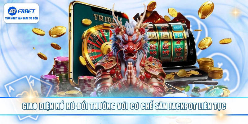 Giao diện nổ hũ đổi thưởng với cơ chế săn jackpot liên tục